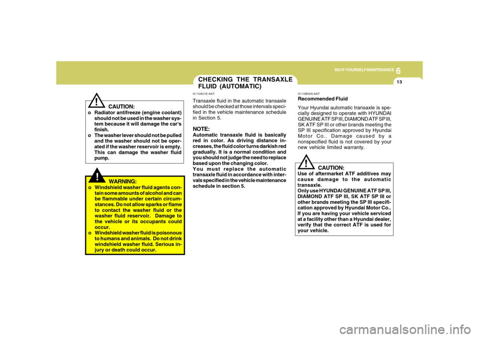 Hyundai Azera 2006 Owners Manual 6
DO-IT-YOURSELF MAINTENANCE
13
G110A01E-AATTransaxle fluid in the automatic transaxle
should be checked at those intervals speci-
fied in the vehicle maintenance schedule
in Section 5.NOTE:Automatic Hyundai Azera 2006 Owners Manual 6
DO-IT-YOURSELF MAINTENANCE
13
G110A01E-AATTransaxle fluid in the automatic transaxle
should be checked at those intervals speci-
fied in the vehicle maintenance schedule
in Section 5.NOTE:Automatic