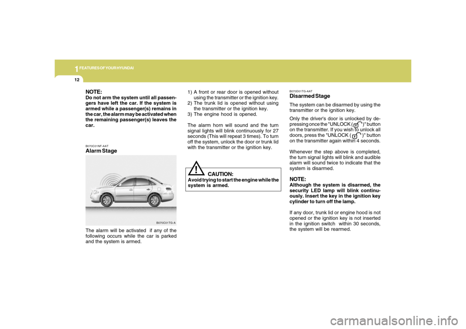 Hyundai Azera 2006  Owners Manual 1FEATURES OF YOUR HYUNDAI12
B070C01NF-AATAlarm StageThe alarm will be activated  if any of the
following occurs while the car is parked
and the system is armed.
B070C01TG-A
CAUTION:
Avoid trying to st