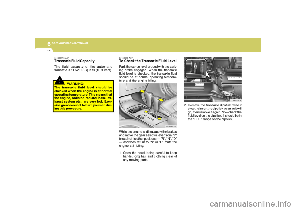 Hyundai Azera 2006  Owners Manual 6
DO-IT-YOURSELF MAINTENANCE
14
2. Remove the transaxle dipstick, wipe it
clean, reinsert the dipstick as far as it will
go, then remove it again. Now check the
fluid level on the dipstick. It should 