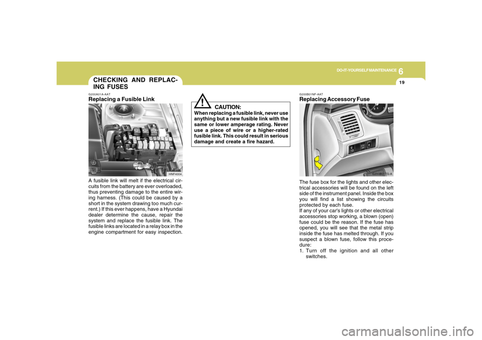 Hyundai Azera 2006  Owners Manual 6
DO-IT-YOURSELF MAINTENANCE
19
!
CAUTION:
When replacing a fusible link, never use
anything but a new fusible link with the
same or lower amperage rating. Never
use a piece of wire or a higher-rated

