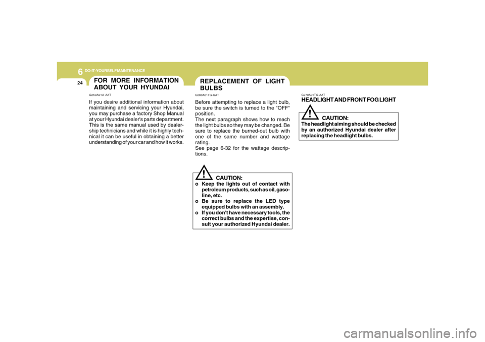 Hyundai Azera 2006  Owners Manual 6
DO-IT-YOURSELF MAINTENANCE
24
REPLACEMENT OF LIGHT
BULBSG260A01TG-GATBefore attempting to replace a light bulb,
be sure the switch is turned to the "OFF"
position.
The next paragraph shows how to re