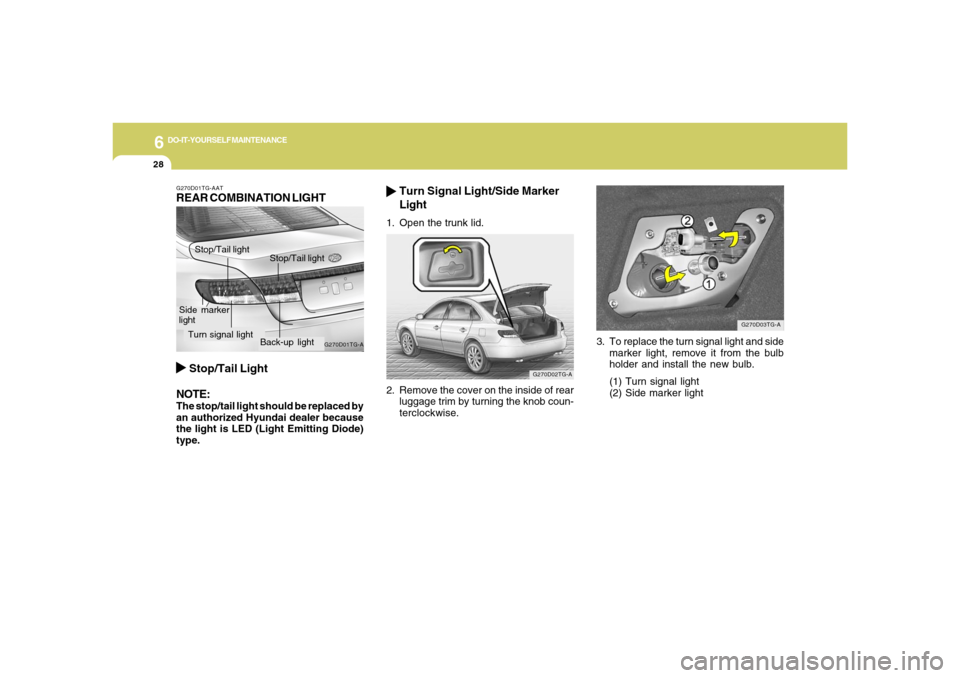Hyundai Azera 2006  Owners Manual 6
DO-IT-YOURSELF MAINTENANCE
28
3. To replace the turn signal light and side
marker light, remove it from the bulb
holder and install the new bulb.
(1) Turn signal light
(2) Side marker light
G270D03T