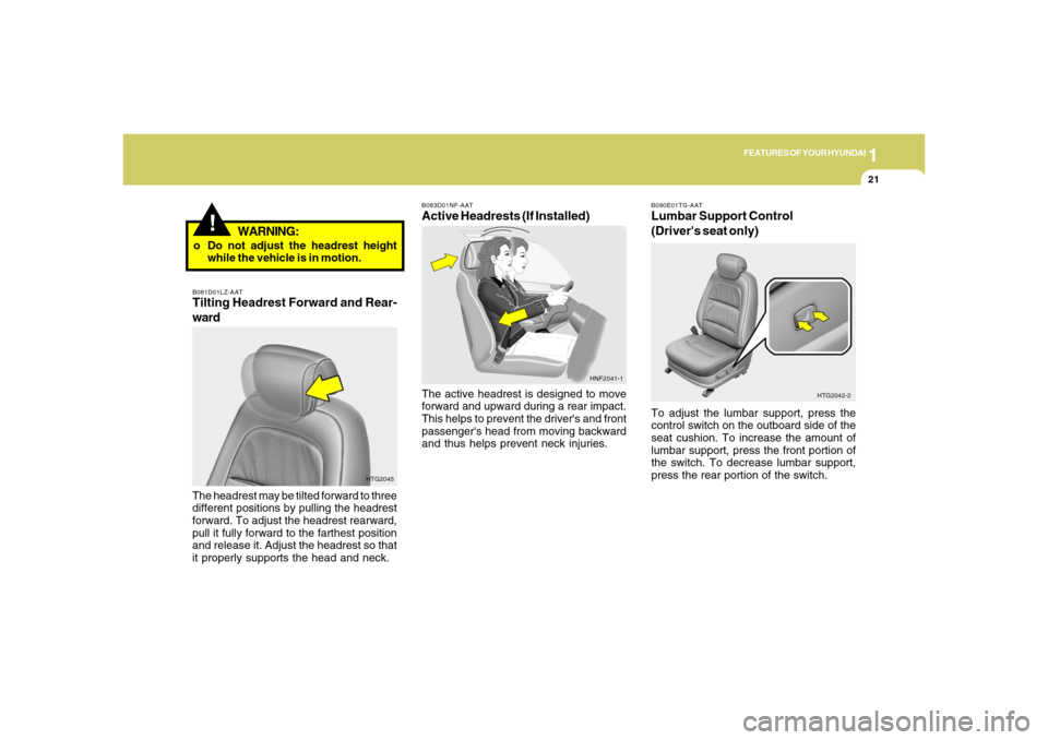 Hyundai Azera 2006 Owners Guide 1
FEATURES OF YOUR HYUNDAI
21
B081D01LZ-AATTilting Headrest Forward and Rear-
wardThe headrest may be tilted forward to three
different positions by pulling the headrest
forward. To adjust the headres