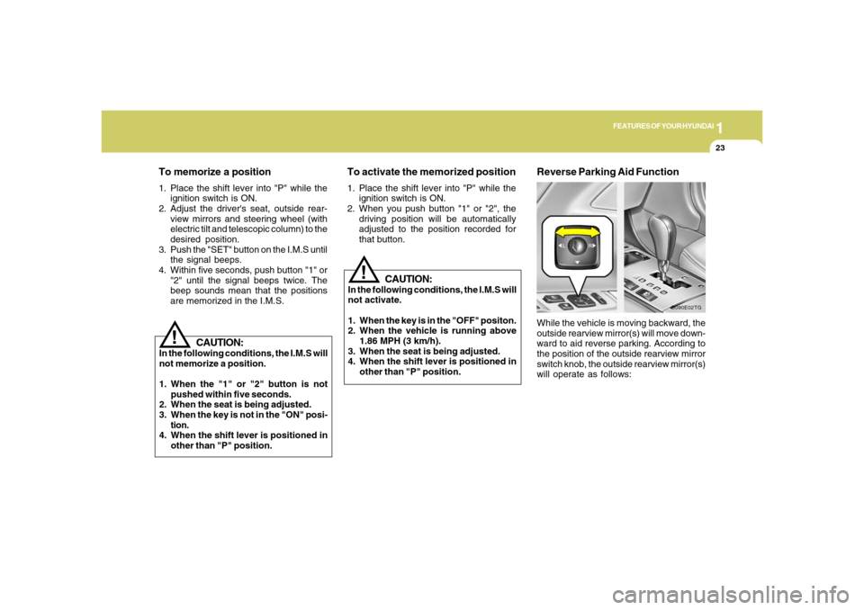 Hyundai Azera 2006 Owners Guide 1
FEATURES OF YOUR HYUNDAI
23
!
CAUTION:
In the following conditions, the I.M.S will
not memorize a position.
1. When the "1" or "2" button is not
pushed within five seconds.
2. When the seat is being