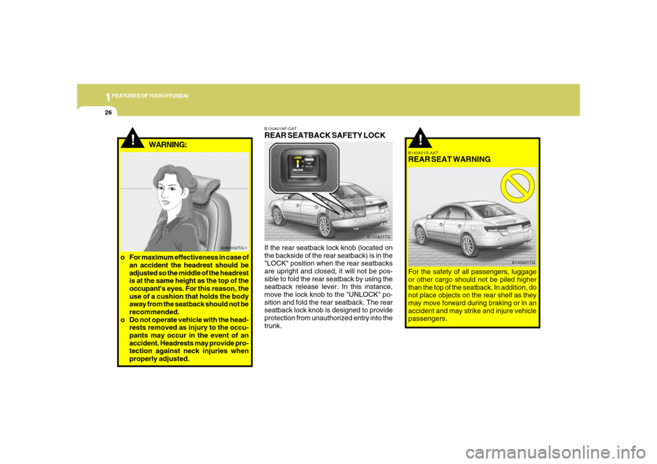 Hyundai Azera 2006 Owners Guide 1FEATURES OF YOUR HYUNDAI26
!
B140A01S-AATREAR SEAT WARNINGFor the safety of all passengers, luggage
or other cargo should not be piled higher
than the top of the seatback. In addition, do
not place o