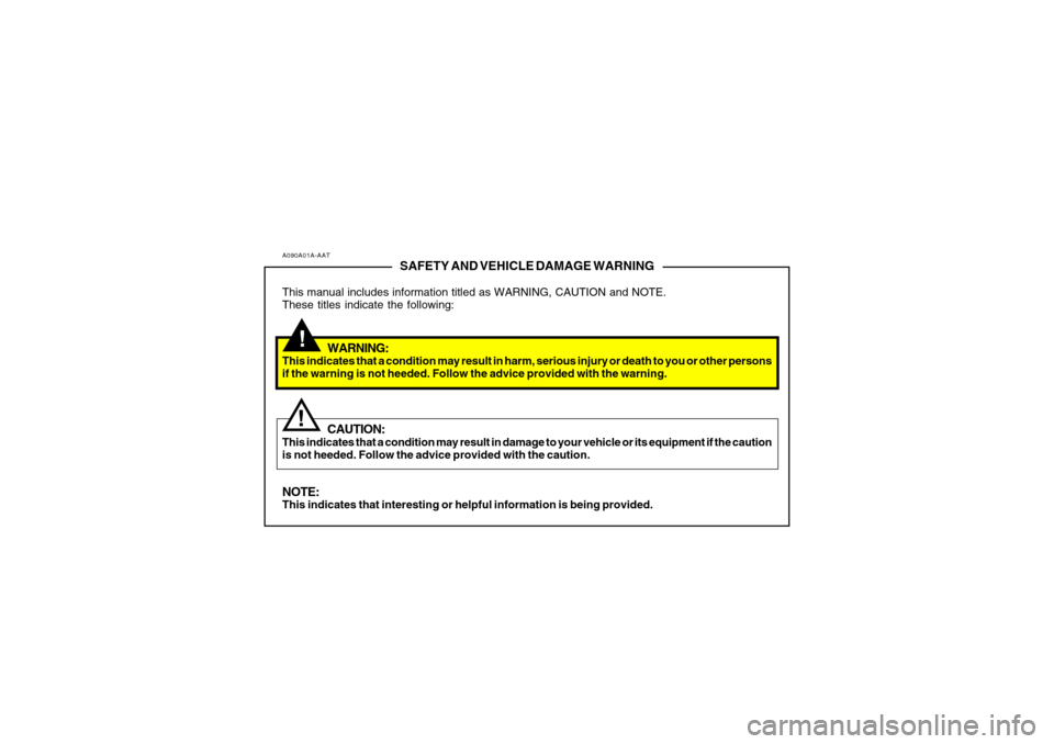 Hyundai Azera 2006 Owners Manual A090A01A-AAT
SAFETY AND VEHICLE DAMAGE WARNING
This manual includes information titled as WARNING, CAUTION and NOTE.
These titles indicate the following:
WARNING:
This indicates that a condition may r Hyundai Azera 2006 Owners Manual A090A01A-AAT
SAFETY AND VEHICLE DAMAGE WARNING
This manual includes information titled as WARNING, CAUTION and NOTE.
These titles indicate the following:
WARNING:
This indicates that a condition may r