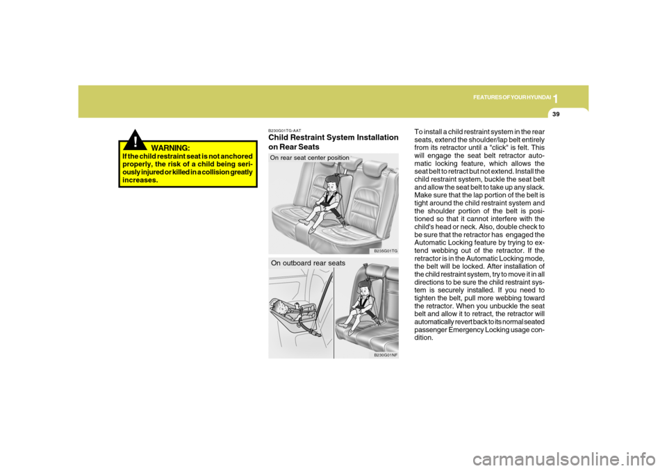 Hyundai Azera 2006 Workshop Manual 1
FEATURES OF YOUR HYUNDAI
39
To install a child restraint system in the rear
seats, extend the shoulder/lap belt entirely
from its retractor until a "click" is felt. This
will engage the seat belt re