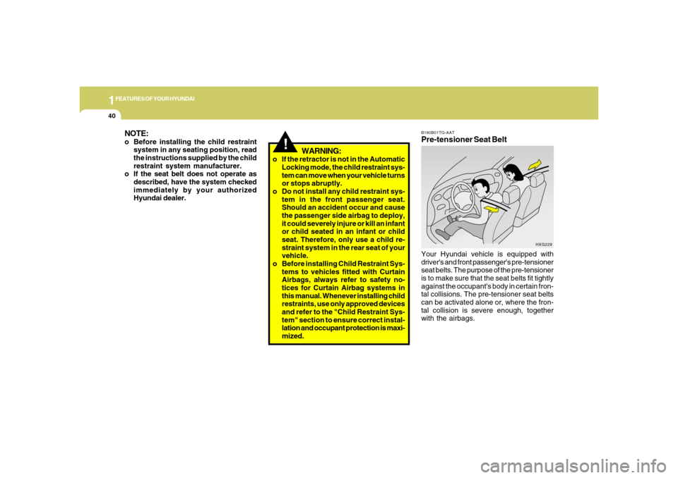 Hyundai Azera 2006 Workshop Manual 1FEATURES OF YOUR HYUNDAI40
!
WARNING:
o If the retractor is not in the Automatic
Locking mode, the child restraint sys-
tem can move when your vehicle turns
or stops abruptly.
o Do not install any ch