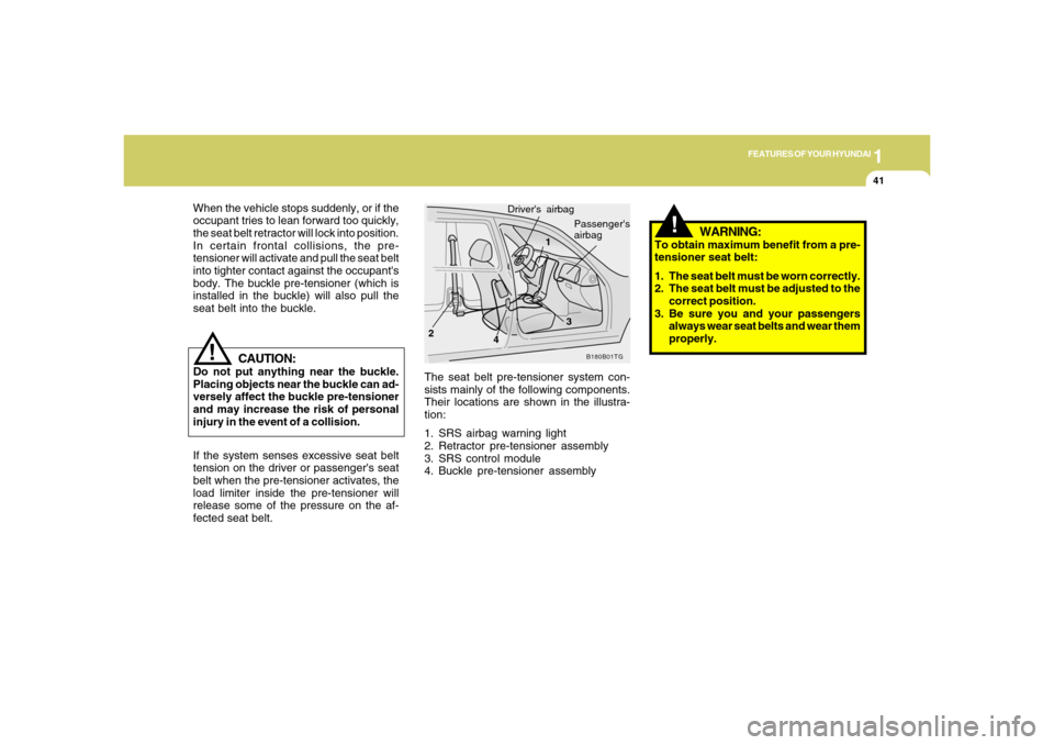 Hyundai Azera 2006 Workshop Manual 1
FEATURES OF YOUR HYUNDAI
41
!
The seat belt pre-tensioner system con-
sists mainly of the following components.
Their locations are shown in the illustra-
tion:
1. SRS airbag warning light
2. Retrac