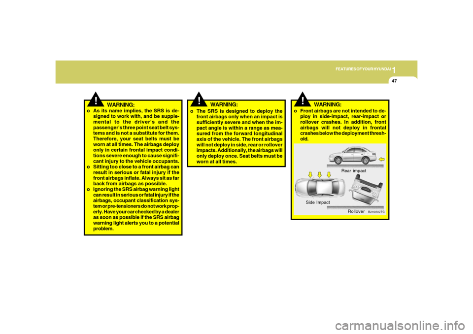 Hyundai Azera 2006 Repair Manual 1
FEATURES OF YOUR HYUNDAI
47
!
WARNING:
B240A02TG
Rear impact
Side Impact
Rollover
!
WARNING:
o The SRS is designed to deploy the
front airbags only when an impact is
sufficiently severe and when the