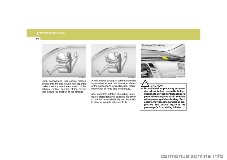 Hyundai Azera 2006 Repair Manual 1FEATURES OF YOUR HYUNDAI50
B240B02L
Upon deployment, tear seams molded
directly into the pad covers will separate
under pressure from the expansion of the
airbags. Further opening of the covers
then 
