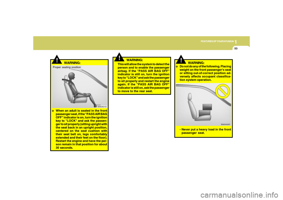 Hyundai Azera 2006 Repair Manual 1
FEATURES OF YOUR HYUNDAI
53
!
WARNING:
!
- Never put a heavy load in the front
passenger seat.
B990A08O
!
WARNING:
o Do not do any of the following. Placing
weight on the front passengers seat
or s