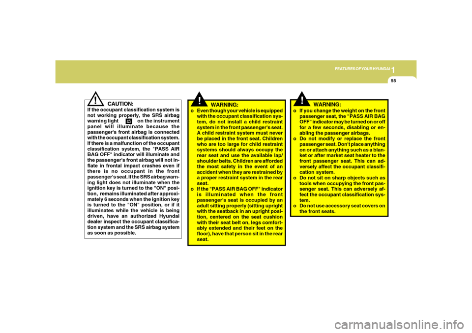 Hyundai Azera 2006 Repair Manual 1
FEATURES OF YOUR HYUNDAI
55
!
CAUTION:
If the occupant classification system is
not working properly, the SRS airbag
warning light                on the instrument
panel will illuminate because the
