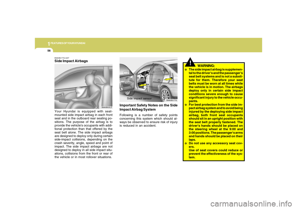 Hyundai Azera 2006 Repair Manual 1FEATURES OF YOUR HYUNDAI56
WARNING:
o The side impact airbag is supplemen-
tal to the drivers and the passengers
seat belt systems and is not a substi-
tute for them. Therefore your seat
belts must
