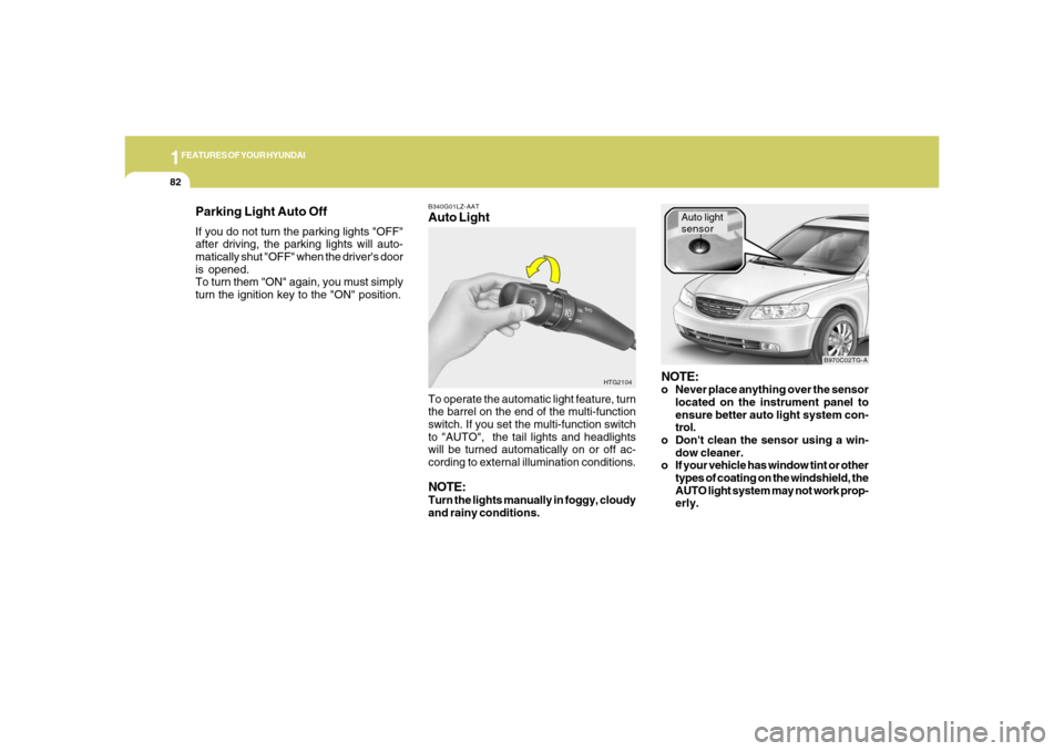 Hyundai Azera 2006 Owners Manual 1FEATURES OF YOUR HYUNDAI82
B340G01LZ-AATAuto Light
HTG2104
To operate the automatic light feature, turn
the barrel on the end of the multi-function
switch. If you set the multi-function switch
to "AU