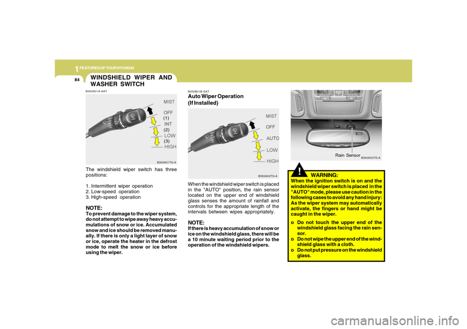 Hyundai Azera 2006 Owners Manual 1FEATURES OF YOUR HYUNDAI84
!
WARNING:
When the ignition switch is on and the
windshield wiper switch is placed  in the
"AUTO" mode, please use caution in the
following cases to avoid any hand injury: