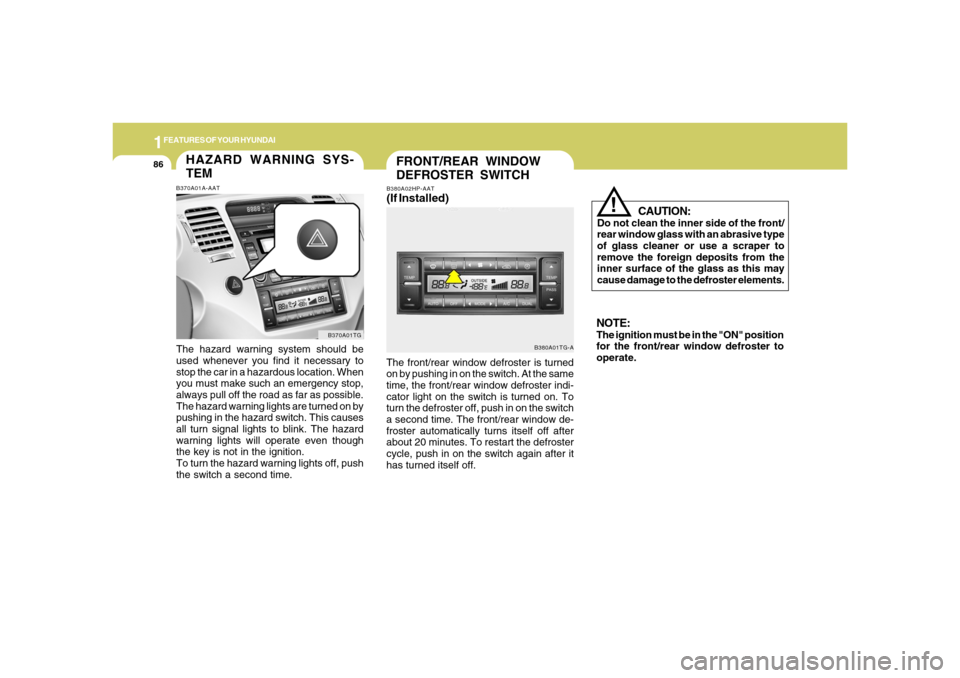 Hyundai Azera 2006 Owners Manual 1FEATURES OF YOUR HYUNDAI86
FRONT/REAR WINDOW
DEFROSTER SWITCH
B380A01TG-A B380A02HP-AAT
(If Installed)The front/rear window defroster is turned
on by pushing in on the switch. At the same
time, the f