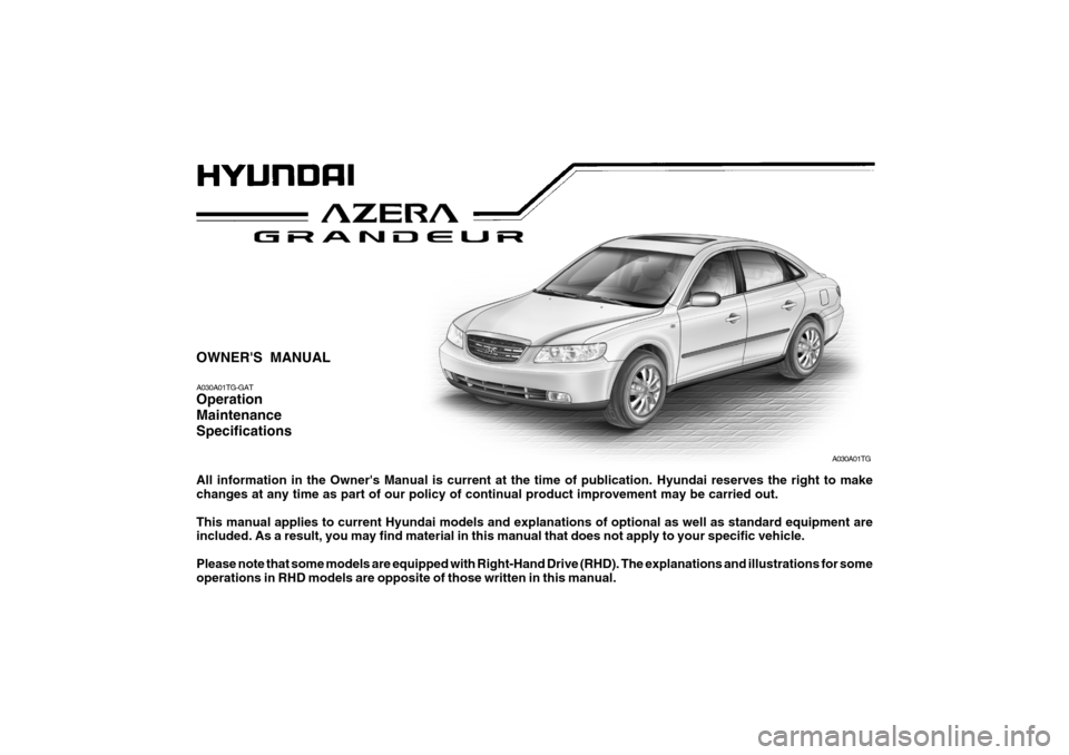 Hyundai Azera 2005  Owners Manual OWNERS MANUAL A030A01TG-GAT Operation MaintenanceSpecifications All information in the Owners Manual is current at the time of publication. Hyundai reserves the right to make changes at any time as 