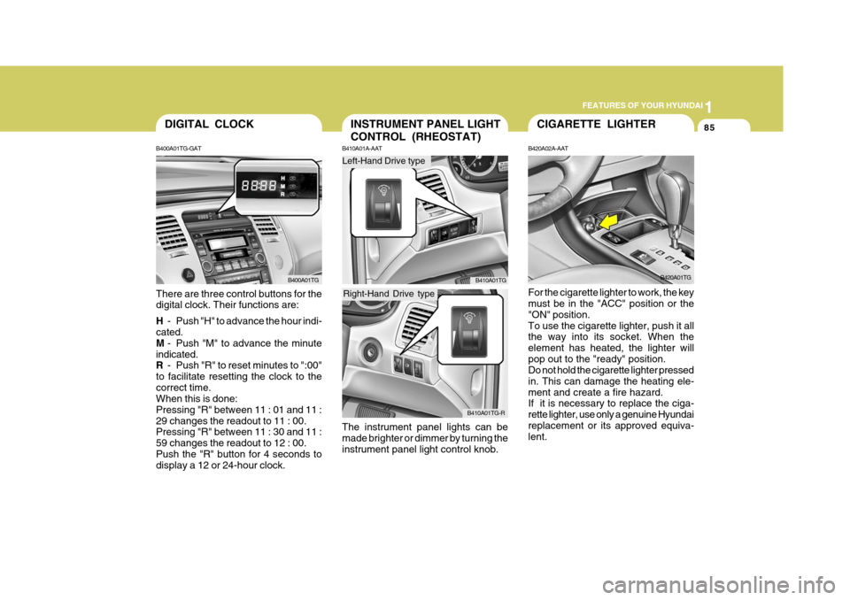 Hyundai Azera 2005 Owners Manual 1
FEATURES OF YOUR HYUNDAI
85CIGARETTE LIGHTER
B420A02A-AAT For the cigarette lighter to work, the key must be in the "ACC" position or the "ON" position.To use the cigarette lighter, push it all the Hyundai Azera 2005 Owners Manual 1
FEATURES OF YOUR HYUNDAI
85CIGARETTE LIGHTER
B420A02A-AAT For the cigarette lighter to work, the key must be in the "ACC" position or the "ON" position.To use the cigarette lighter, push it all the