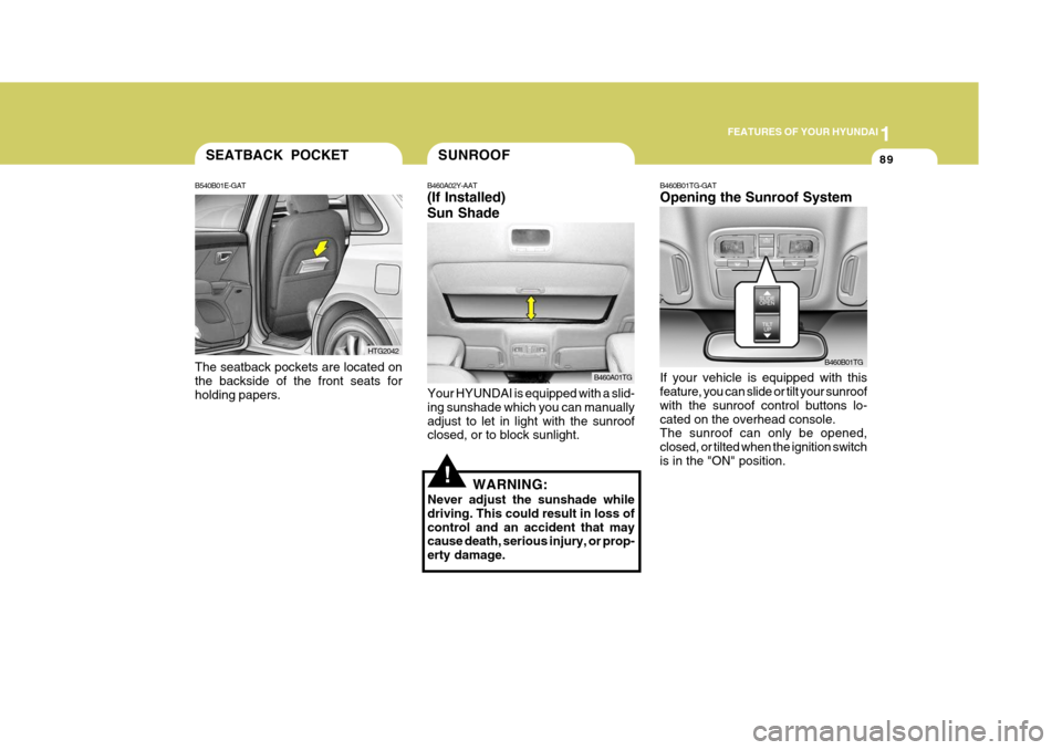 Hyundai Azera 2005 Owners Manual 1
FEATURES OF YOUR HYUNDAI
89
B460B01TG-GAT Opening the Sunroof System If your vehicle is equipped with this feature, you can slide or tilt your sunroof with the sunroof control buttons lo-cated on th Hyundai Azera 2005 Owners Manual 1
FEATURES OF YOUR HYUNDAI
89
B460B01TG-GAT Opening the Sunroof System If your vehicle is equipped with this feature, you can slide or tilt your sunroof with the sunroof control buttons lo-cated on th