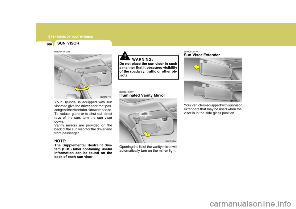 Hyundai Azera 2005 Owners Manual 1FEATURES OF YOUR HYUNDAI
106SUN VISOR
B580A01NF-GAT Your Hyundai is equipped with sun visors to give the driver and front pas-senger either frontal or sideward shade. To reduce glare or to shut out d Hyundai Azera 2005 Owners Manual 1FEATURES OF YOUR HYUNDAI
106SUN VISOR
B580A01NF-GAT Your Hyundai is equipped with sun visors to give the driver and front pas-senger either frontal or sideward shade. To reduce glare or to shut out d