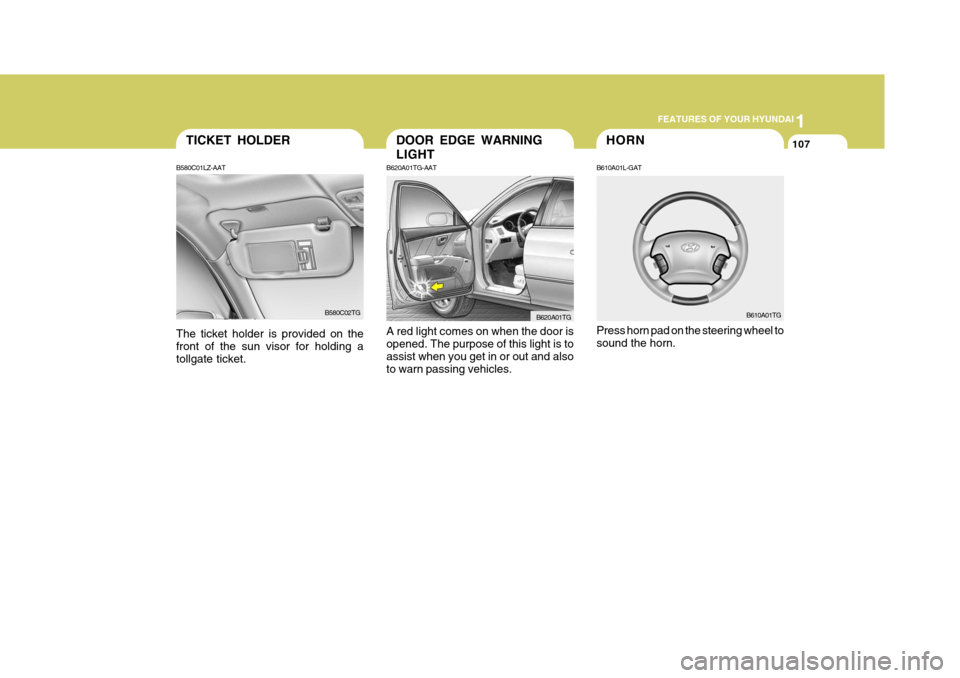 Hyundai Azera 2005 Owners Manual 1
FEATURES OF YOUR HYUNDAI
107HORN
B610A01L-GAT Press horn pad on the steering wheel to sound the horn. B610A01TG
B620A01TG-AAT A red light comes on when the door is opened. The purpose of this light Hyundai Azera 2005 Owners Manual 1
FEATURES OF YOUR HYUNDAI
107HORN
B610A01L-GAT Press horn pad on the steering wheel to sound the horn. B610A01TG
B620A01TG-AAT A red light comes on when the door is opened. The purpose of this light