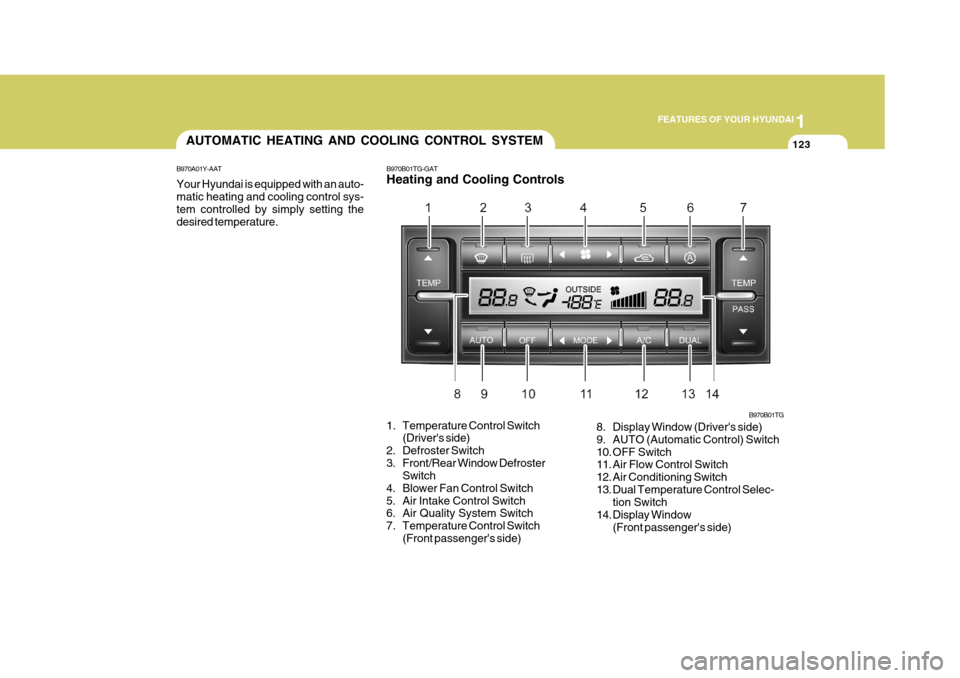 Hyundai Azera 2005 Owners Manual 1
FEATURES OF YOUR HYUNDAI
123AUTOMATIC HEATING AND COOLING CONTROL SYSTEM
B970A01Y-AAT Your Hyundai is equipped with an auto- matic heating and cooling control sys- tem controlled by simply setting t Hyundai Azera 2005 Owners Manual 1
FEATURES OF YOUR HYUNDAI
123AUTOMATIC HEATING AND COOLING CONTROL SYSTEM
B970A01Y-AAT Your Hyundai is equipped with an auto- matic heating and cooling control sys- tem controlled by simply setting t