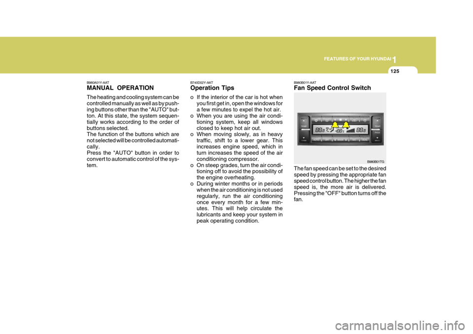 Hyundai Azera 2005 Owners Manual 1
FEATURES OF YOUR HYUNDAI
125
B980B01Y-AAT Fan Speed Control Switch
B980A01Y-AATMANUAL OPERATION The heating and cooling system can be controlled manually as well as by push-ing buttons other than th Hyundai Azera 2005 Owners Manual 1
FEATURES OF YOUR HYUNDAI
125
B980B01Y-AAT Fan Speed Control Switch
B980A01Y-AATMANUAL OPERATION The heating and cooling system can be controlled manually as well as by push-ing buttons other than th