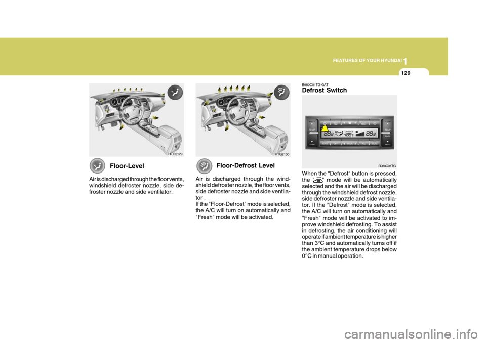 Hyundai Azera 2005 Owners Manual 1
FEATURES OF YOUR HYUNDAI
129
Floor-Defrost Level
Air is discharged through the wind- shield defroster nozzle, the floor vents, side defroster nozzle and side ventila-tor . If the "Floor-Defrost" mod Hyundai Azera 2005 Owners Manual 1
FEATURES OF YOUR HYUNDAI
129
Floor-Defrost Level
Air is discharged through the wind- shield defroster nozzle, the floor vents, side defroster nozzle and side ventila-tor . If the "Floor-Defrost" mod