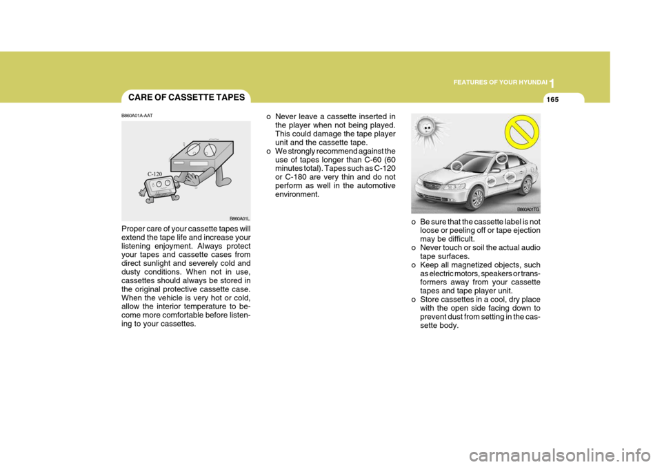 Hyundai Azera 2005 Owners Manual 1
FEATURES OF YOUR HYUNDAI
165
B860A01TG
o Be sure that the cassette label is not loose or peeling off or tape ejection may be difficult.
o Never touch or soil the actual audio tape surfaces.
o Keep a Hyundai Azera 2005 Owners Manual 1
FEATURES OF YOUR HYUNDAI
165
B860A01TG
o Be sure that the cassette label is not loose or peeling off or tape ejection may be difficult.
o Never touch or soil the actual audio tape surfaces.
o Keep a