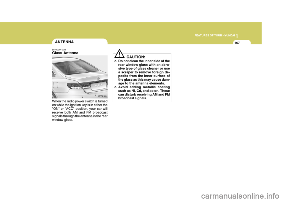 Hyundai Azera 2005 Owners Manual 1
FEATURES OF YOUR HYUNDAI
167ANTENNA
B870D01Y-GAT Glass Antenna When the radio power switch is turned on while the ignition key is in either the "ON" or "ACC" position, your car willreceive both AM a Hyundai Azera 2005 Owners Manual 1
FEATURES OF YOUR HYUNDAI
167ANTENNA
B870D01Y-GAT Glass Antenna When the radio power switch is turned on while the ignition key is in either the "ON" or "ACC" position, your car willreceive both AM a