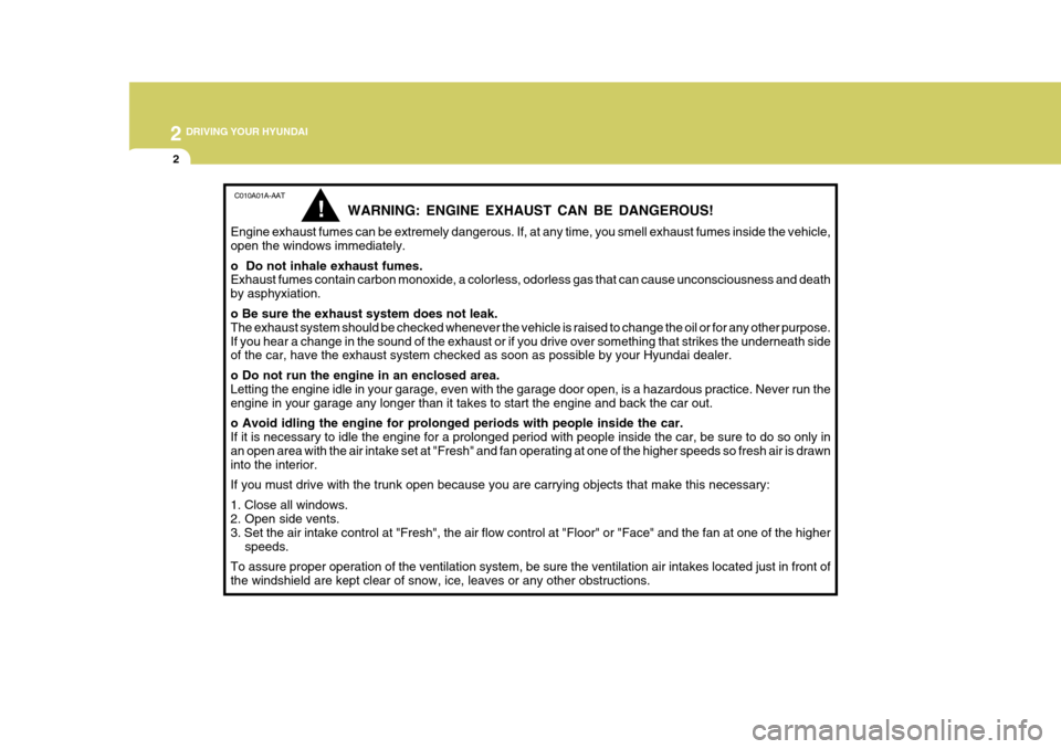 Hyundai Azera 2005 Owners Manual 2 DRIVING YOUR HYUNDAI
2
C010A01A-AAT
WARNING: ENGINE EXHAUST CAN BE DANGEROUS!
Engine exhaust fumes can be extremely dangerous. If, at any time, you smell exhaust fumes inside the vehicle, open the w Hyundai Azera 2005 Owners Manual 2 DRIVING YOUR HYUNDAI
2
C010A01A-AAT
WARNING: ENGINE EXHAUST CAN BE DANGEROUS!
Engine exhaust fumes can be extremely dangerous. If, at any time, you smell exhaust fumes inside the vehicle, open the w