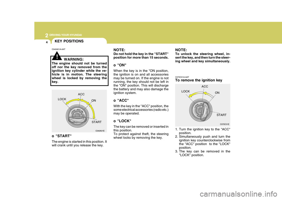 Hyundai Azera 2005 Owners Manual 2 DRIVING YOUR HYUNDAI
4
!
KEY POSITIONS
C070C01A-AAT To remove the ignition key
1. Turn the ignition key to the "ACC"position.
2. Simultaneously push and turn the
ignition key counterclockwise from Hyundai Azera 2005 Owners Manual 2 DRIVING YOUR HYUNDAI
4
!
KEY POSITIONS
C070C01A-AAT To remove the ignition key
1. Turn the ignition key to the "ACC"position.
2. Simultaneously push and turn the
ignition key counterclockwise from