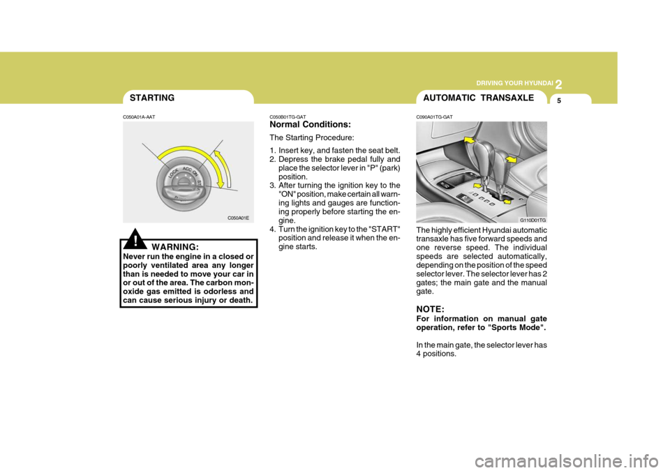 Hyundai Azera 2005 Owners Manual 2
DRIVING YOUR HYUNDAI
5
!
STARTING
C050A01A-AAT
WARNING:
Never run the engine in a closed or poorly ventilated area any longerthan is needed to move your car in or out of the area. The carbon mon- o Hyundai Azera 2005 Owners Manual 2
DRIVING YOUR HYUNDAI
5
!
STARTING
C050A01A-AAT
WARNING:
Never run the engine in a closed or poorly ventilated area any longerthan is needed to move your car in or out of the area. The carbon mon- o