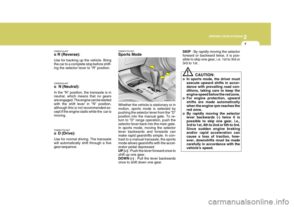 Hyundai Azera 2005 Owners Manual 2
DRIVING YOUR HYUNDAI
7
SKIP
: By rapidly moving the selector
forward or backward twice, it is pos- sible to skip one gear, i.e. 1st to 3rd or 3rd to 1st .
CAUTION:
o In sports mode, the driver mus Hyundai Azera 2005 Owners Manual 2
DRIVING YOUR HYUNDAI
7
SKIP
: By rapidly moving the selector
forward or backward twice, it is pos- sible to skip one gear, i.e. 1st to 3rd or 3rd to 1st .
CAUTION:
o In sports mode, the driver mus