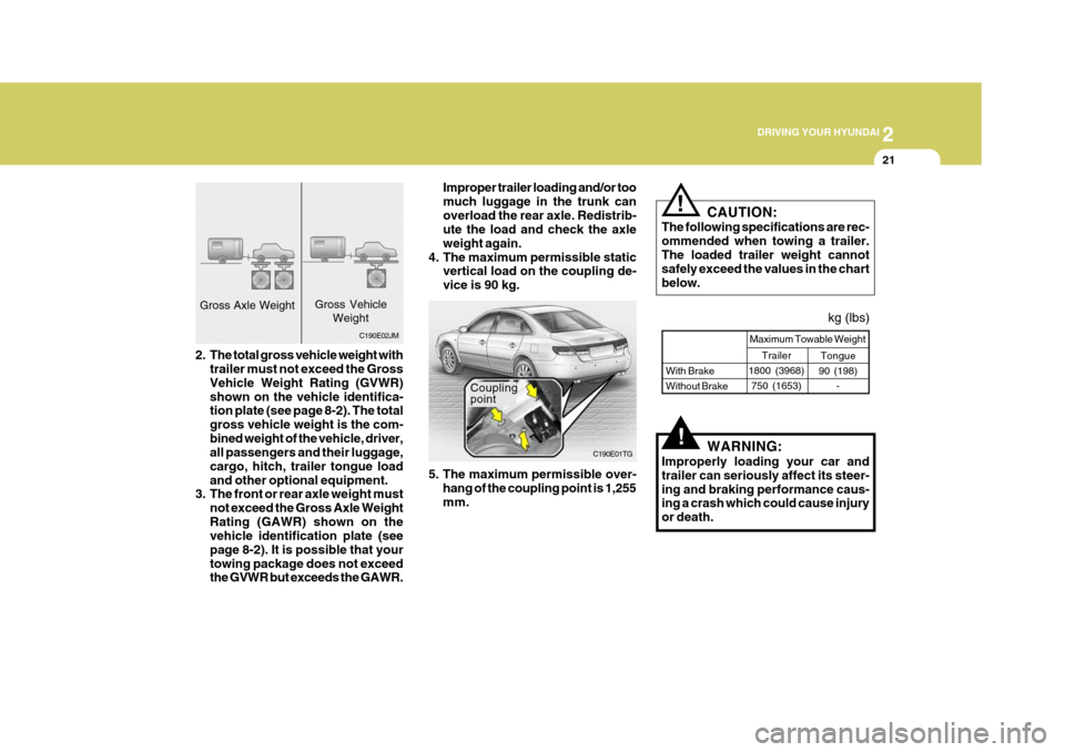 Hyundai Azera 2005 Owners Manual 2
DRIVING YOUR HYUNDAI
21
!
C190E02JM Improper trailer loading and/or too much luggage in the trunk canoverload the rear axle. Redistrib- ute the load and check the axle weight again.
4. The maximum Hyundai Azera 2005 Owners Manual 2
DRIVING YOUR HYUNDAI
21
!
C190E02JM Improper trailer loading and/or too much luggage in the trunk canoverload the rear axle. Redistrib- ute the load and check the axle weight again.
4. The maximum