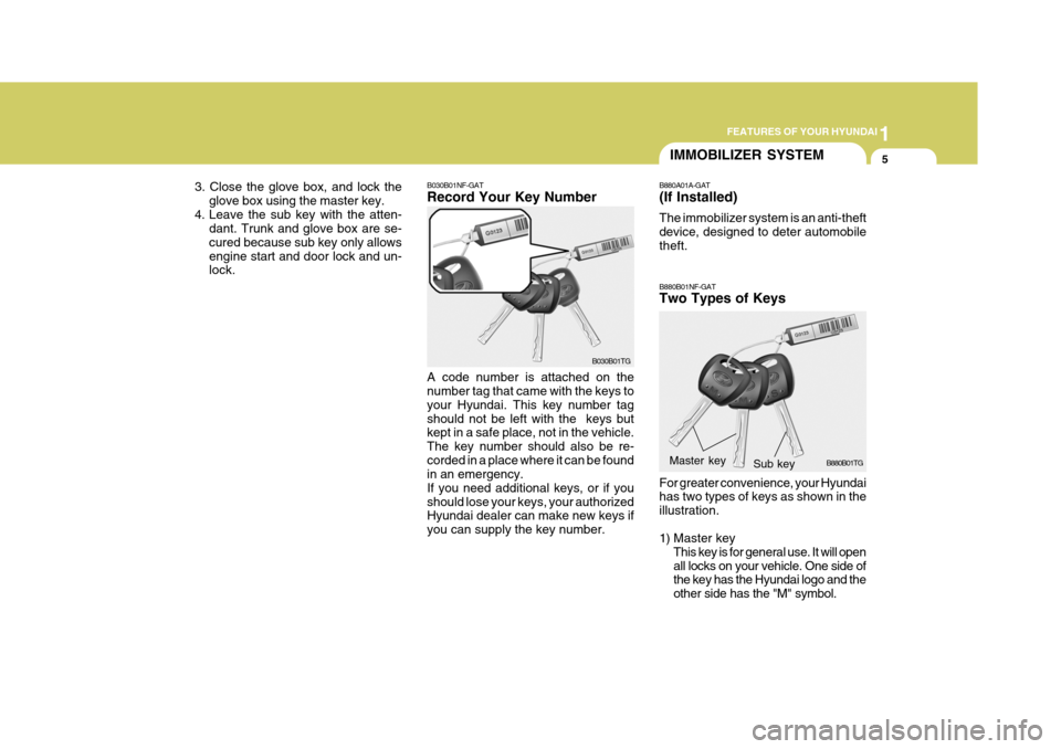 Hyundai Azera 2005 Owners Guide 1
FEATURES OF YOUR HYUNDAI
5
B030B01NF-GAT Record Your Key Number A code number is attached on the number tag that came with the keys to your Hyundai. This key number tagshould not be left with the  k