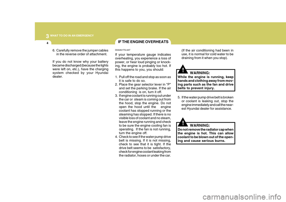 Hyundai Azera 2005 Owners Manual 3 WHAT TO DO IN AN EMERGENCY
4
!
!
IF THE ENGINE OVERHEATS
(If the air conditioning had been in use, it is normal for cold water to bedraining from it when you stop).
D030A01TG-AAT If your temperature Hyundai Azera 2005 Owners Manual 3 WHAT TO DO IN AN EMERGENCY
4
!
!
IF THE ENGINE OVERHEATS
(If the air conditioning had been in use, it is normal for cold water to bedraining from it when you stop).
D030A01TG-AAT If your temperature