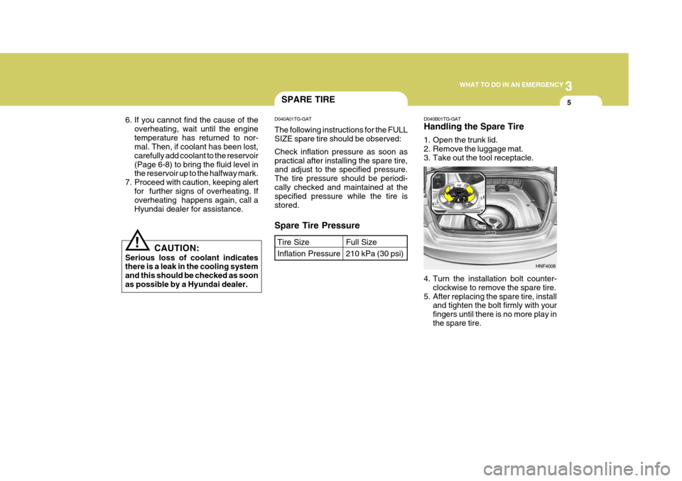 Hyundai Azera 2005 Owners Manual 3
WHAT TO DO IN AN EMERGENCY
5
6. If you cannot find the cause of the
overheating, wait until the engine temperature has returned to nor- mal. Then, if coolant has been lost, carefully add coolant to Hyundai Azera 2005 Owners Manual 3
WHAT TO DO IN AN EMERGENCY
5
6. If you cannot find the cause of the
overheating, wait until the engine temperature has returned to nor- mal. Then, if coolant has been lost, carefully add coolant to