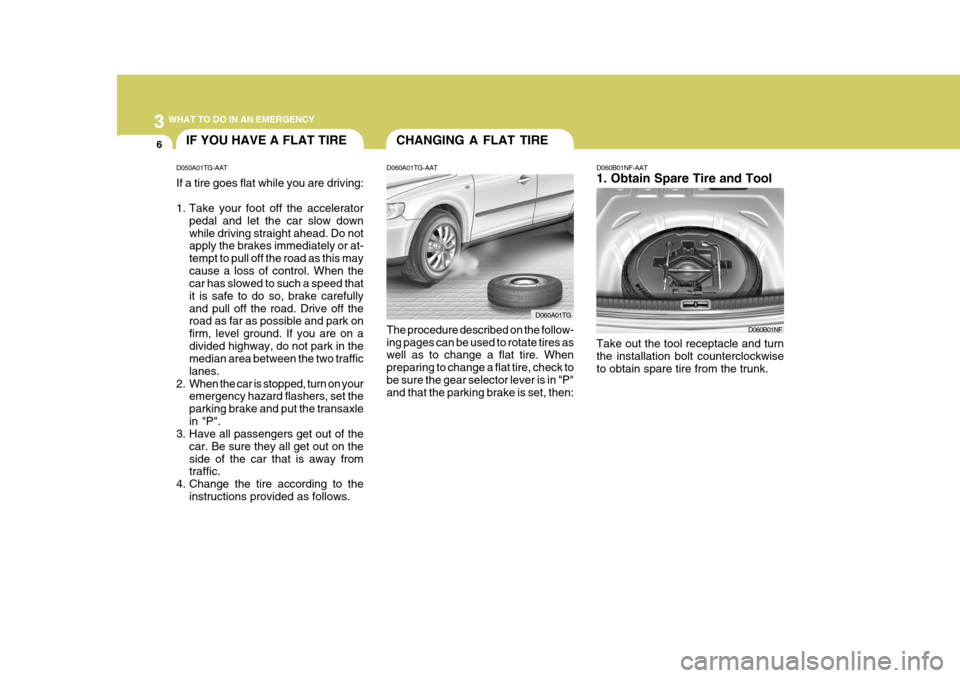 Hyundai Azera 2005  Owners Manual 3 WHAT TO DO IN AN EMERGENCY
6CHANGING A FLAT TIREIF YOU HAVE A FLAT TIRE
D060A01TG-AAT The procedure described on the follow- ing pages can be used to rotate tires as well as to change a flat tire. W