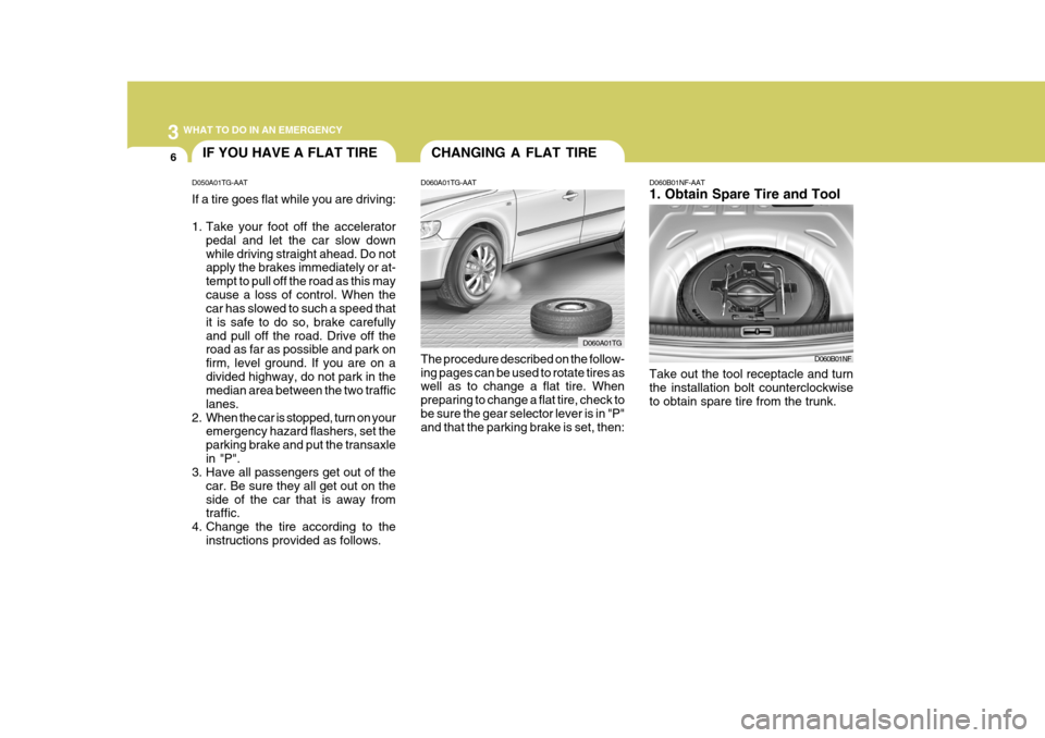 Hyundai Azera 2005 Owners Manual 3 WHAT TO DO IN AN EMERGENCY
6CHANGING A FLAT TIREIF YOU HAVE A FLAT TIRE
D060A01TG-AAT The procedure described on the follow- ing pages can be used to rotate tires as well as to change a flat tire. W Hyundai Azera 2005 Owners Manual 3 WHAT TO DO IN AN EMERGENCY
6CHANGING A FLAT TIREIF YOU HAVE A FLAT TIRE
D060A01TG-AAT The procedure described on the follow- ing pages can be used to rotate tires as well as to change a flat tire. W
