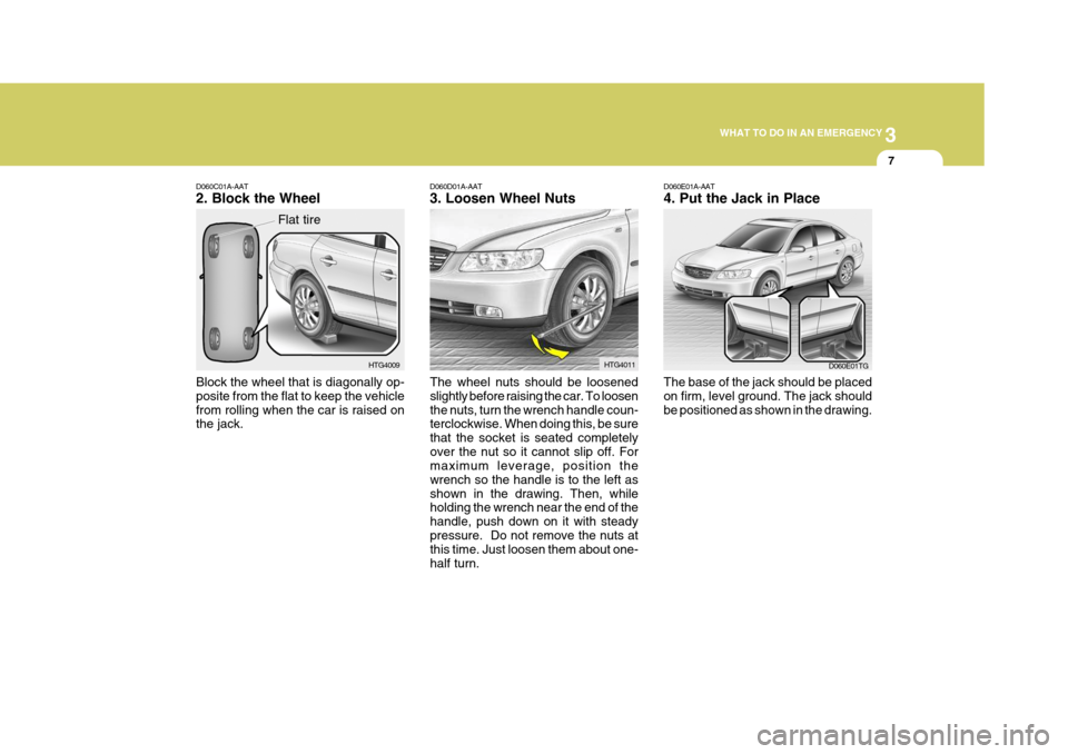 Hyundai Azera 2005 Owners Manual 3
WHAT TO DO IN AN EMERGENCY
7
D060C01A-AAT 2. Block the Wheel Block the wheel that is diagonally op- posite from the flat to keep the vehiclefrom rolling when the car is raised on the jack. HTG4009
F Hyundai Azera 2005 Owners Manual 3
WHAT TO DO IN AN EMERGENCY
7
D060C01A-AAT 2. Block the Wheel Block the wheel that is diagonally op- posite from the flat to keep the vehiclefrom rolling when the car is raised on the jack. HTG4009
F