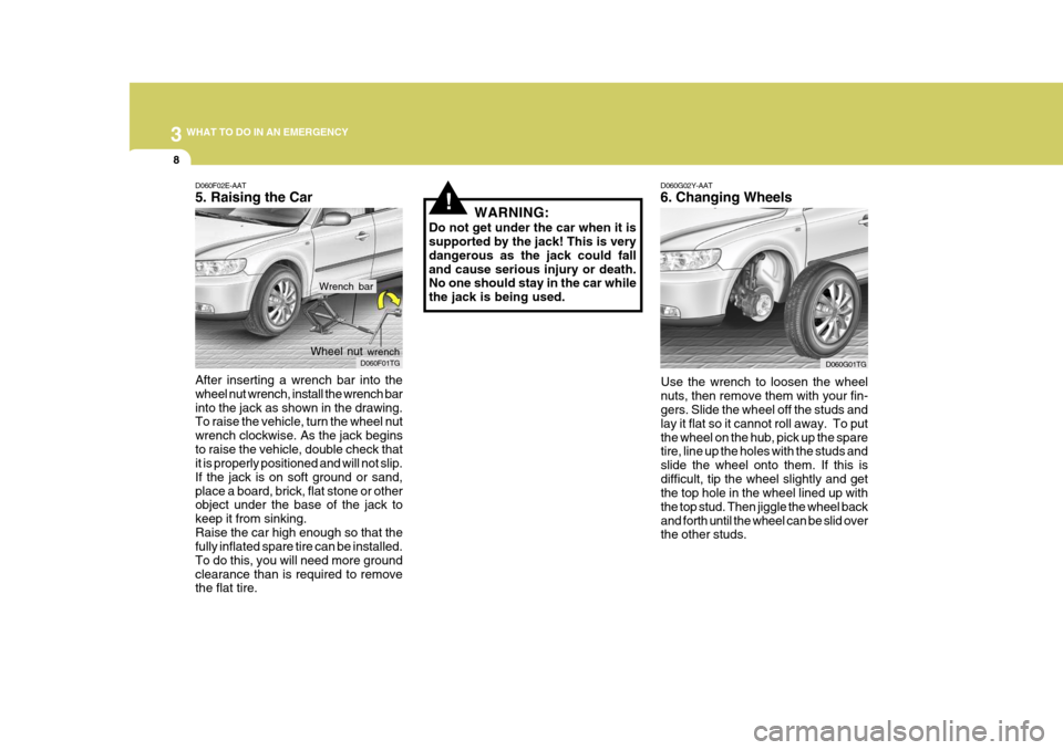 Hyundai Azera 2005  Owners Manual 3 WHAT TO DO IN AN EMERGENCY
8
!
D060G02Y-AAT 6. Changing Wheels
Use the wrench to loosen the wheel nuts, then remove them with your fin- gers. Slide the wheel off the studs and lay it flat so it cann