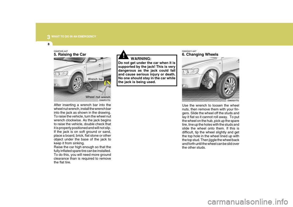 Hyundai Azera 2005 Owners Manual 3 WHAT TO DO IN AN EMERGENCY
8
!
D060G02Y-AAT 6. Changing Wheels
Use the wrench to loosen the wheel nuts, then remove them with your fin- gers. Slide the wheel off the studs and lay it flat so it cann Hyundai Azera 2005 Owners Manual 3 WHAT TO DO IN AN EMERGENCY
8
!
D060G02Y-AAT 6. Changing Wheels
Use the wrench to loosen the wheel nuts, then remove them with your fin- gers. Slide the wheel off the studs and lay it flat so it cann