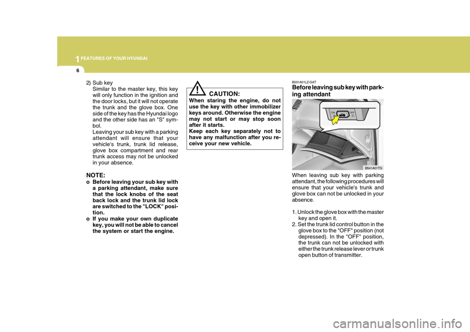 Hyundai Azera 2005  Owners Manual 1FEATURES OF YOUR HYUNDAI
6
!
2) Sub key
Similar to the master key, this key will only function in the ignition and the door locks, but it will not operate the trunk and the glove box. Oneside of the 