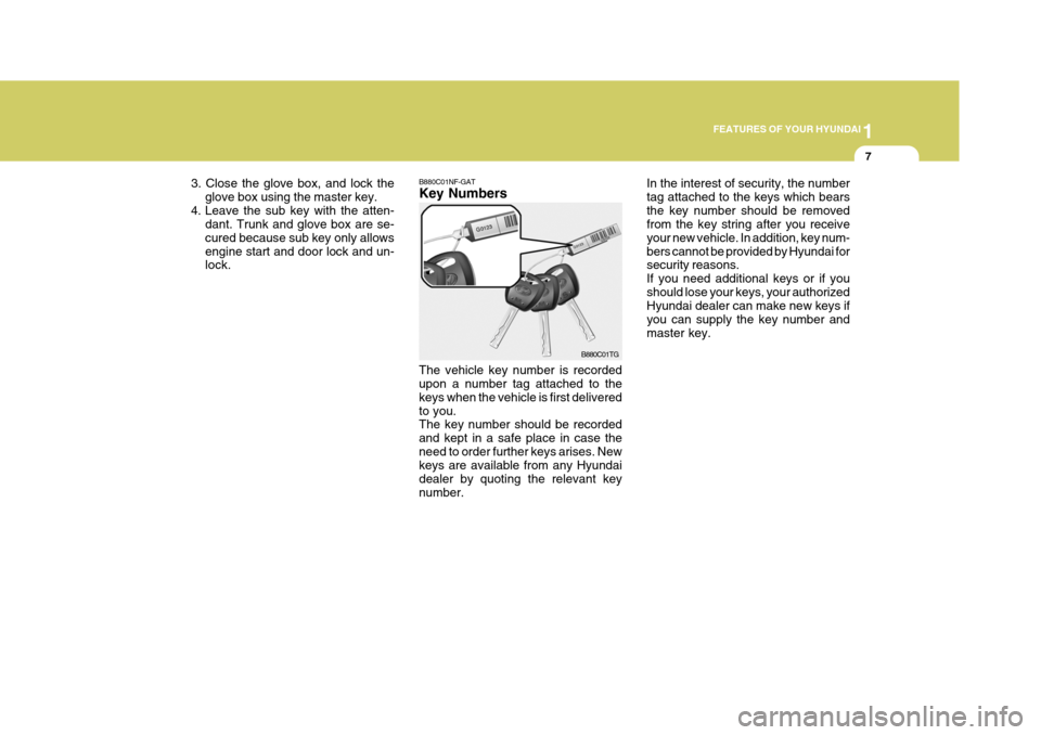Hyundai Azera 2005 Owners Guide 1
FEATURES OF YOUR HYUNDAI
7
3. Close the glove box, and lock the glove box using the master key.
4. Leave the sub key with the atten- dant. Trunk and glove box are se- cured because sub key only allo