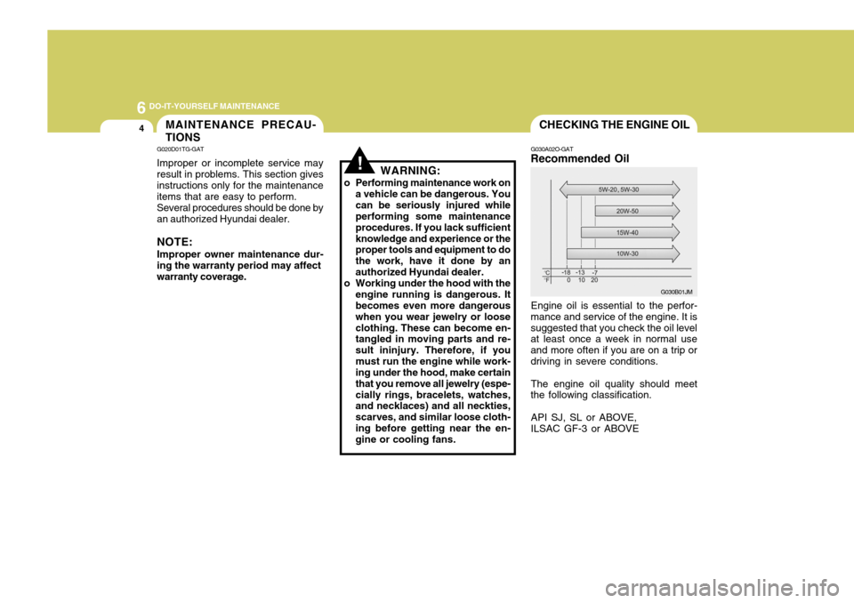 Hyundai Azera 2005 Owners Manual 6 DO-IT-YOURSELF MAINTENANCE
4MAINTENANCE PRECAU- TIONS
!
G020D01TG-GAT Improper or incomplete service may result in problems. This section gives instructions only for the maintenanceitems that are ea Hyundai Azera 2005 Owners Manual 6 DO-IT-YOURSELF MAINTENANCE
4MAINTENANCE PRECAU- TIONS
!
G020D01TG-GAT Improper or incomplete service may result in problems. This section gives instructions only for the maintenanceitems that are ea