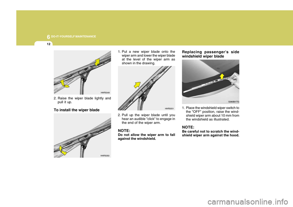 Hyundai Azera 2005 Owners Manual 6 DO-IT-YOURSELF MAINTENANCE
12
Replacing passengers side windshield wiper blade
1. Place the windshield wiper switch to
the "OFF" position, raise the wind- shield wiper arm about 10 mm fromthe wind Hyundai Azera 2005 Owners Manual 6 DO-IT-YOURSELF MAINTENANCE
12
Replacing passengers side windshield wiper blade
1. Place the windshield wiper switch to
the "OFF" position, raise the wind- shield wiper arm about 10 mm fromthe wind