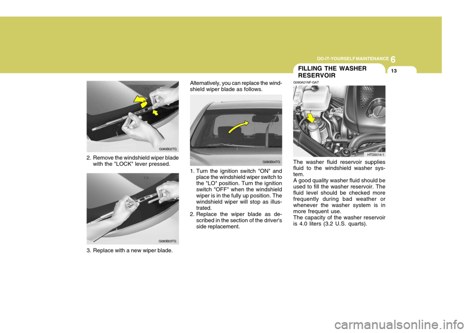 Hyundai Azera 2005 Owners Manual 6
DO-IT-YOURSELF MAINTENANCE
13
G080B04TG
2. Remove the windshield wiper blade
with the "LOCK" lever pressed.
G080B02TG
G080B03TG
FILLING THE WASHER RESERVOIR
G090A01NF-GAT
HTG5014-1
The washer fluid Hyundai Azera 2005 Owners Manual 6
DO-IT-YOURSELF MAINTENANCE
13
G080B04TG
2. Remove the windshield wiper blade
with the "LOCK" lever pressed.
G080B02TG
G080B03TG
FILLING THE WASHER RESERVOIR
G090A01NF-GAT
HTG5014-1
The washer fluid