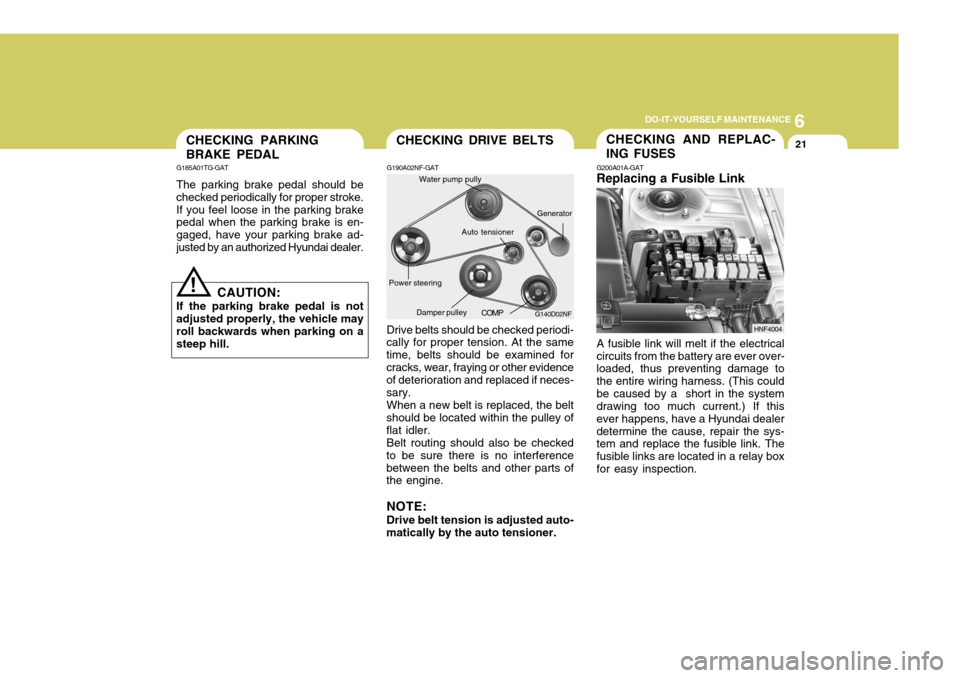 Hyundai Azera 2005  Owners Manual 6
DO-IT-YOURSELF MAINTENANCE
21
G190A02NF-GAT
Drive belts should be checked periodi-
cally for proper tension. At the same time, belts should be examined forcracks, wear, fraying or other evidence of 